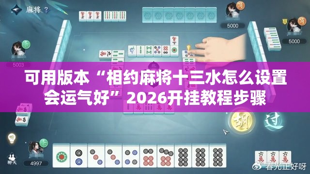 可用版本“相约麻将十三水怎么设置会运气好”2026开挂教程步骤