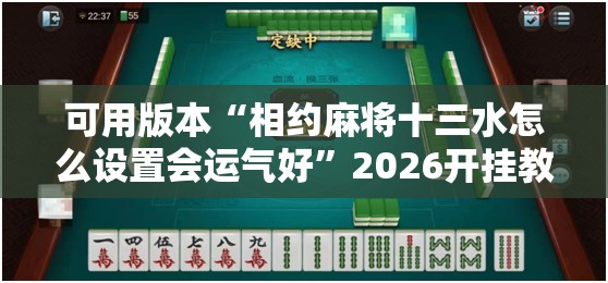 可用版本“相约麻将十三水怎么设置会运气好	”2026开挂教程步骤