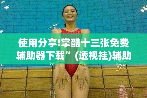 使用分享!掌酷十三张免费辅助器下载”(透视挂)辅助下载教程