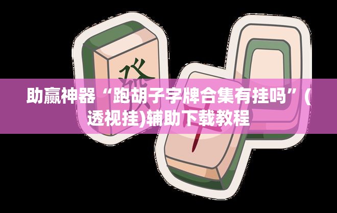 助赢神器“跑胡子字牌合集有挂吗	”(透视挂)辅助下载教程