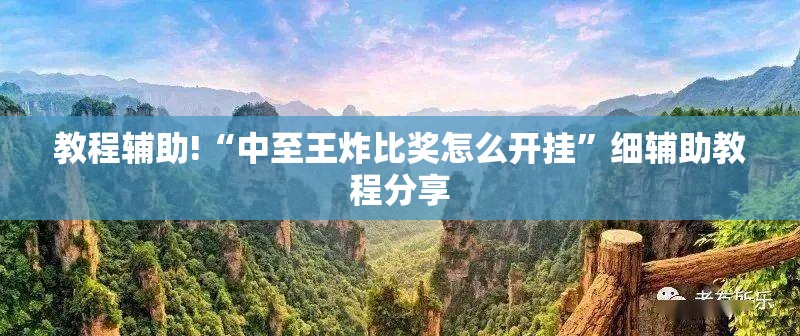 教程辅助!“中至王炸比奖怎么开挂	”细辅助教程分享