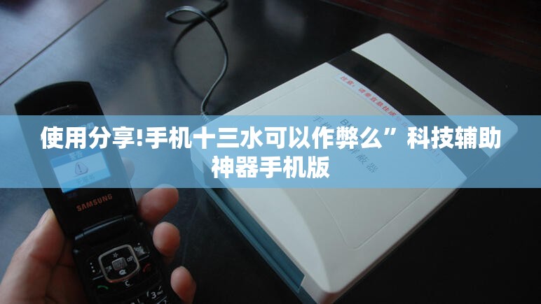 使用分享!手机十三水可以作弊么”科技辅助神器手机版