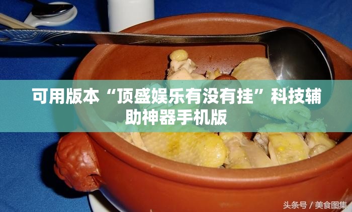 可用版本“顶盛娱乐有没有挂	”科技辅助神器手机版
