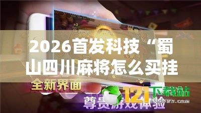 2026首发科技“蜀山四川麻将怎么买挂	”详细外挂透视辅助软件教程
