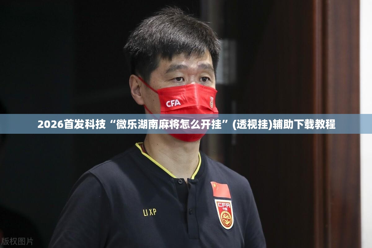2026首发科技“微乐湖南麻将怎么开挂”(透视挂)辅助下载教程