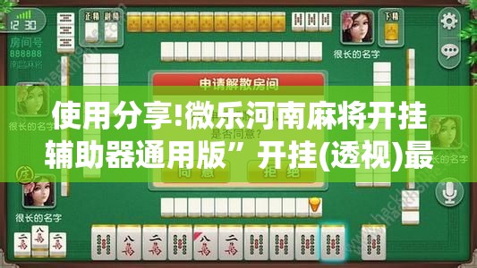 使用分享!微乐河南麻将开挂辅助器通用版”开挂(透视)最新辅助详细