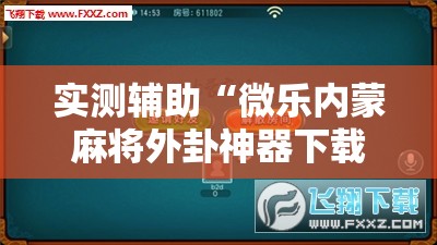 实测辅助“微乐内蒙麻将外卦神器下载”详细开挂教程