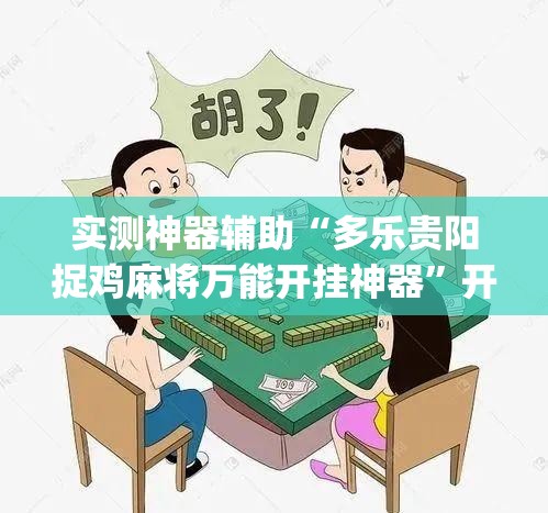 实测神器辅助“多乐贵阳捉鸡麻将万能开挂神器	”开挂(透视)最新辅助详细