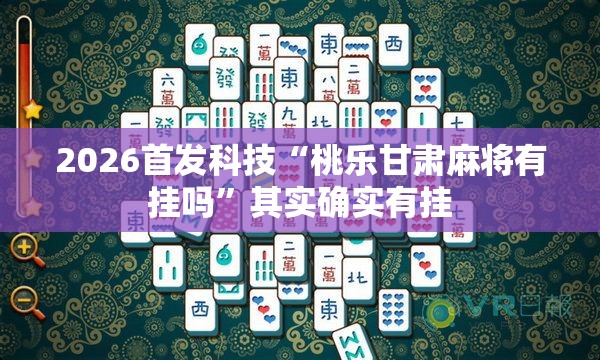 2026首发科技“桃乐甘肃麻将有挂吗	”其实确实有挂