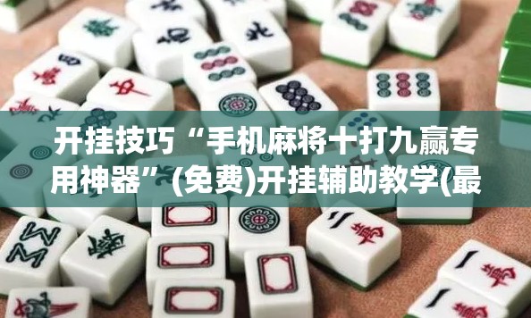 开挂技巧“手机麻将十打九赢专用神器”(免费)开挂辅助教学(最新辅助开挂教程)