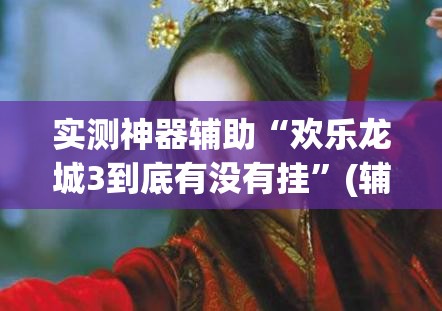 实测神器辅助“欢乐龙城3到底有没有挂”(辅助神器)开挂详细教程