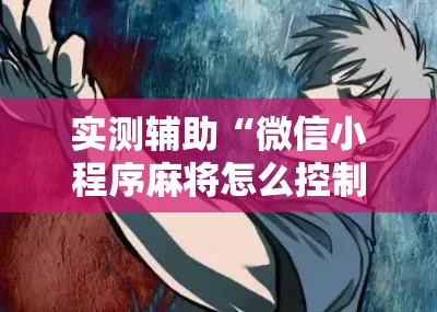 实测辅助“微信小程序麻将怎么控制输赢	”详细开挂教程