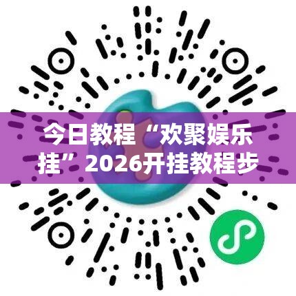 今日教程“欢聚娱乐挂	”2026开挂教程步骤