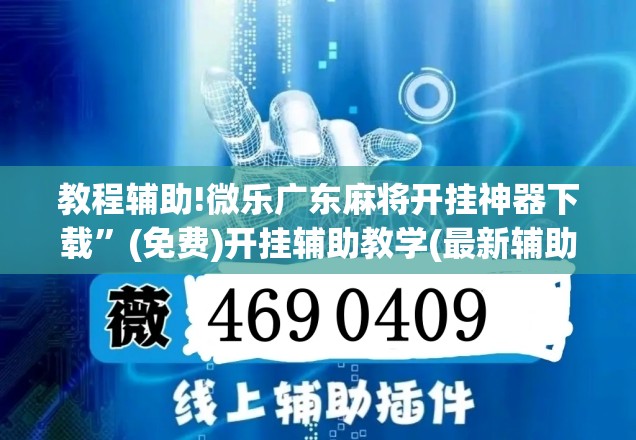 教程辅助!微乐广东麻将开挂神器下载”(免费)开挂辅助教学(最新辅助开挂教程)