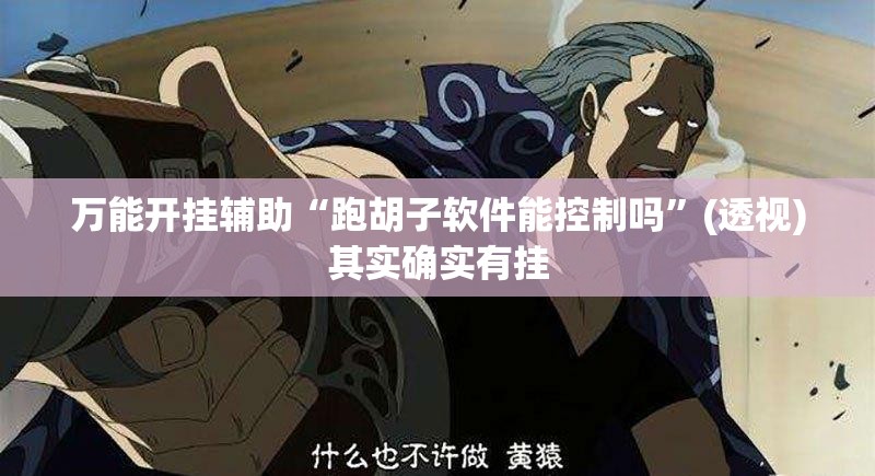 万能开挂辅助“跑胡子软件能控制吗”(透视)其实确实有挂