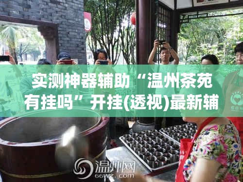 实测神器辅助“温州茶苑有挂吗”开挂(透视)最新辅助详细