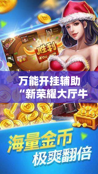 万能开挂辅助“新荣耀大厅牛牛有挂吗”科技辅助神器手机版