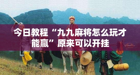 今日教程“九九麻将怎么玩才能赢”原来可以开挂