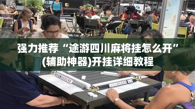 强力推荐“途游四川麻将挂怎么开”(辅助神器)开挂详细教程