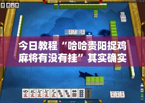 今日教程“哈哈贵阳捉鸡麻将有没有挂”其实确实有挂