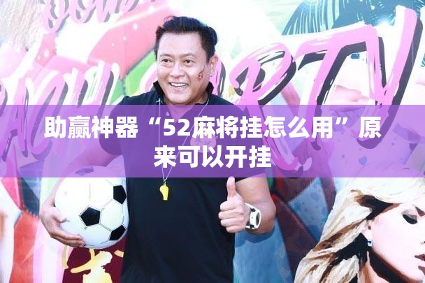 助赢神器“52麻将挂怎么用”原来可以开挂