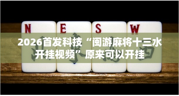 2026首发科技“闽游麻将十三水开挂视频”原来可以开挂