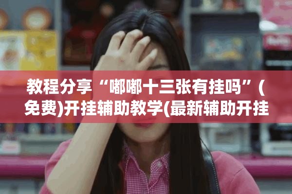 教程分享“嘟嘟十三张有挂吗”(免费)开挂辅助教学(最新辅助开挂教程)