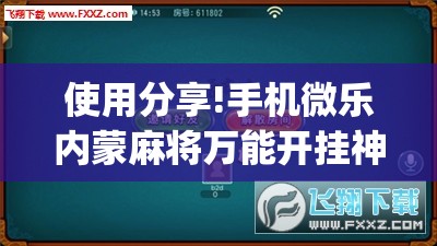 使用分享!手机微乐内蒙麻将万能开挂神器”(免费)开挂辅助教学(最新辅助开挂教程)