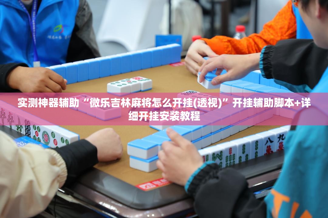 实测神器辅助“微乐吉林麻将怎么开挂(透视)”开挂辅助脚本+详细开挂安装教程