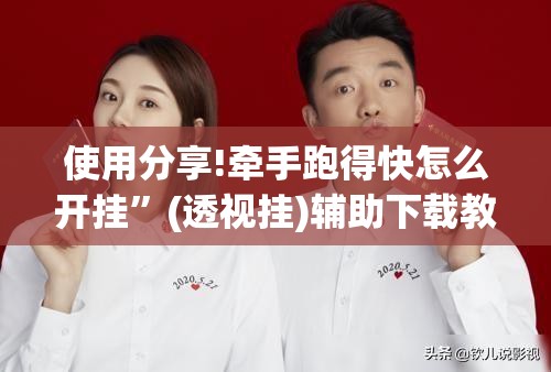 使用分享!牵手跑得快怎么开挂	”(透视挂)辅助下载教程