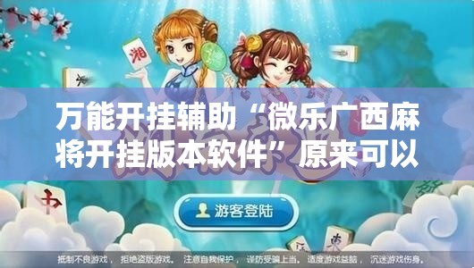 万能开挂辅助“微乐广西麻将开挂版本软件”原来可以开挂