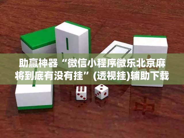 助赢神器“微信小程序微乐北京麻将到底有没有挂”(透视挂)辅助下载教程