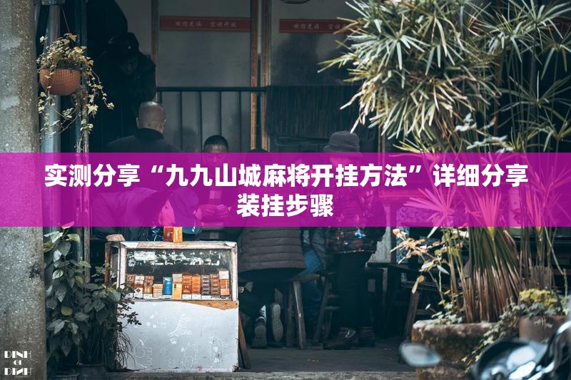 实测分享“九九山城麻将开挂方法	”详细分享装挂步骤