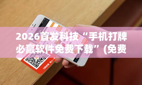 2026首发科技“手机打牌必赢软件免费下载	”(免费)开挂辅助教学(最新辅助开挂教程)