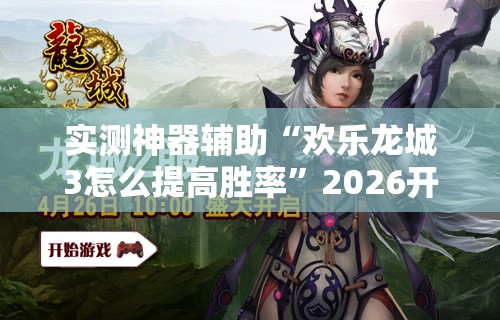 实测神器辅助“欢乐龙城3怎么提高胜率”2026开挂教程步骤