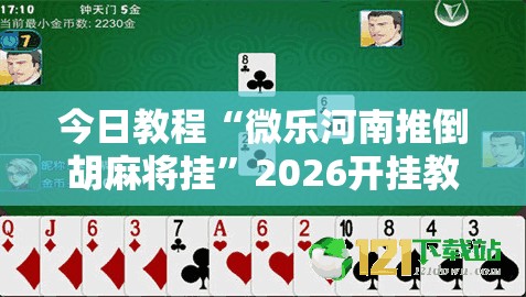今日教程“微乐河南推倒胡麻将挂”2026开挂教程步骤
