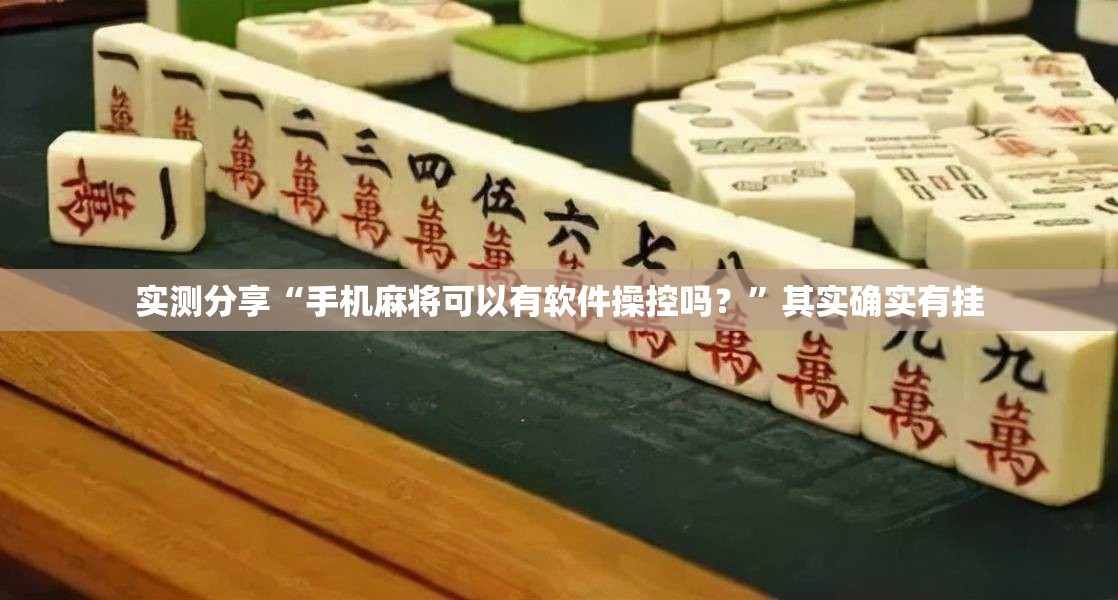 实测分享“手机麻将可以有软件操控吗？	”其实确实有挂