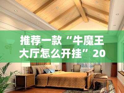推荐一款“牛魔王大厅怎么开挂	”2026开挂教程步骤