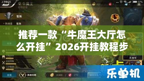 推荐一款“牛魔王大厅怎么开挂”2026开挂教程步骤
