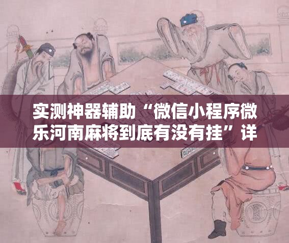 实测神器辅助“微信小程序微乐河南麻将到底有没有挂”详细外挂透视辅助软件教程