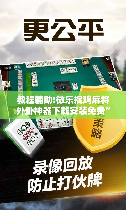 教程辅助!微乐捉鸡麻将外卦神器下载安装免费	”科技辅助神器手机版