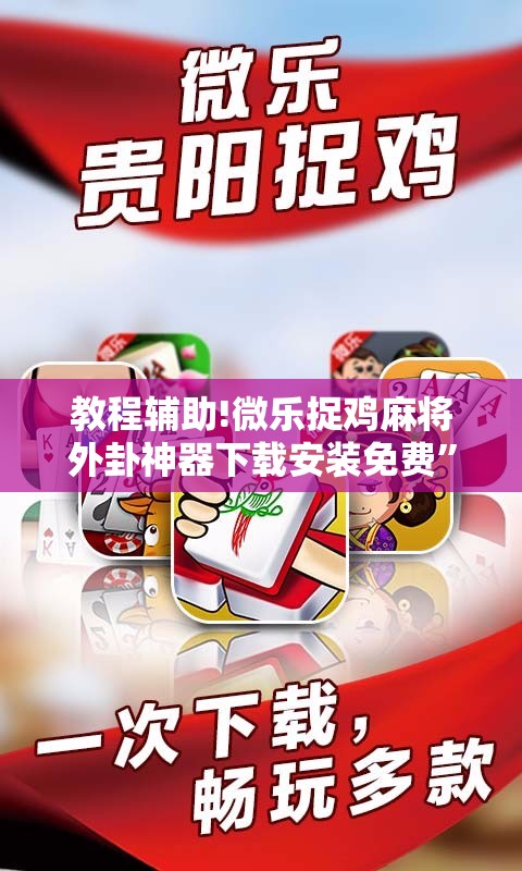 教程辅助!微乐捉鸡麻将外卦神器下载安装免费”科技辅助神器手机版