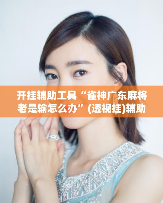 开挂辅助工具“雀神广东麻将老是输怎么办”(透视挂)辅助下载教程