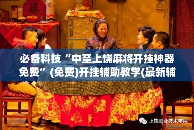 必备科技“中至上饶麻将开挂神器免费”(免费)开挂辅助教学(最新辅助开挂教程)