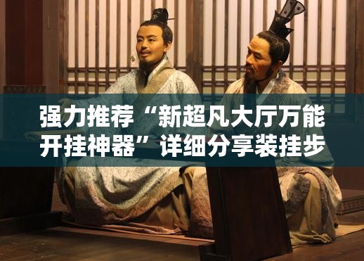 强力推荐“新超凡大厅万能开挂神器”详细分享装挂步骤