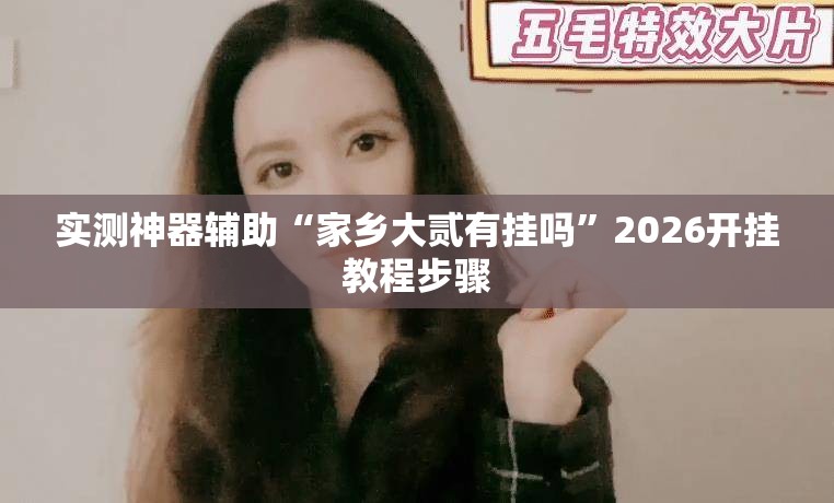 实测神器辅助“家乡大贰有挂吗	”2026开挂教程步骤