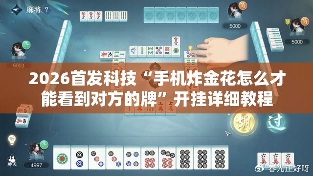 2026首发科技“手机炸金花怎么才能看到对方的牌	”开挂详细教程