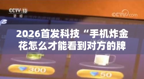 2026首发科技“手机炸金花怎么才能看到对方的牌”开挂详细教程