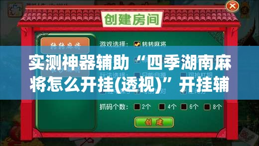 实测神器辅助“四季湖南麻将怎么开挂(透视)”开挂辅助脚本+详细开挂安装教程