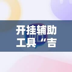 开挂辅助工具“吉利比鸡控牌软件	”2026开挂教程步骤